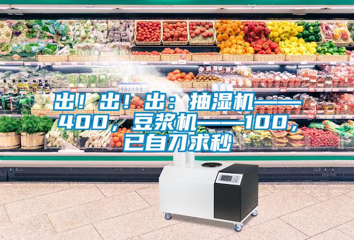 出！出！出：抽濕機——400，豆?jié){機——100，已自刀求秒