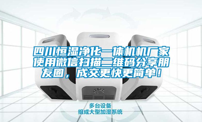 四川恒濕凈化一體機機廠家使用微信掃描二維碼分享朋友圈，成交更快更簡單！