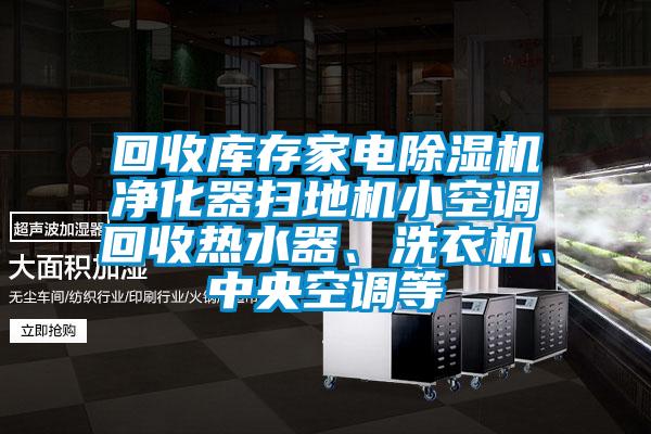 回收庫存家電除濕機凈化器掃地機小空調(diào)回收熱水器、洗衣機、中央空調(diào)等