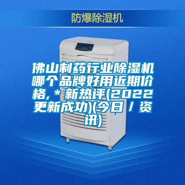 佛山制藥行業(yè)除濕機哪個品牌好用近期價格,＊新熱評(2022更新成功)(今日／資訊)