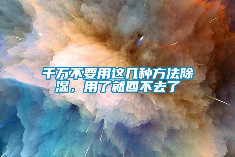 千萬不要用這幾種方法除濕，用了就回不去了