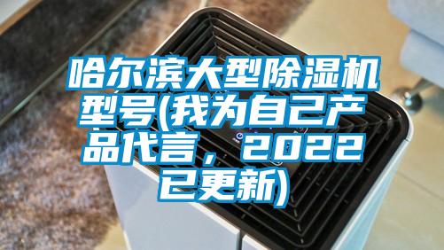 哈爾濱大型除濕機(jī)型號(hào)(我為自己產(chǎn)品代言，2022已更新)