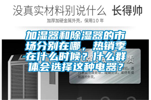 加濕器和除濕器的市場分別在哪，熱銷季在什么時候？什么群體會選擇這種電器？