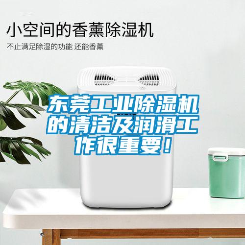 東莞工業(yè)除濕機的清潔及潤滑工作很重要！