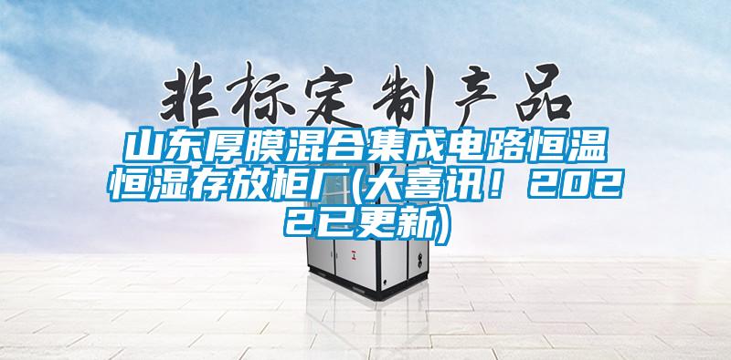 山東厚膜混合集成電路恒溫恒濕存放柜廠(大喜訊！2022已更新)