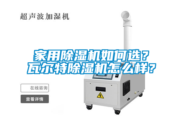 家用除濕機(jī)如何選？瓦爾特除濕機(jī)怎么樣？