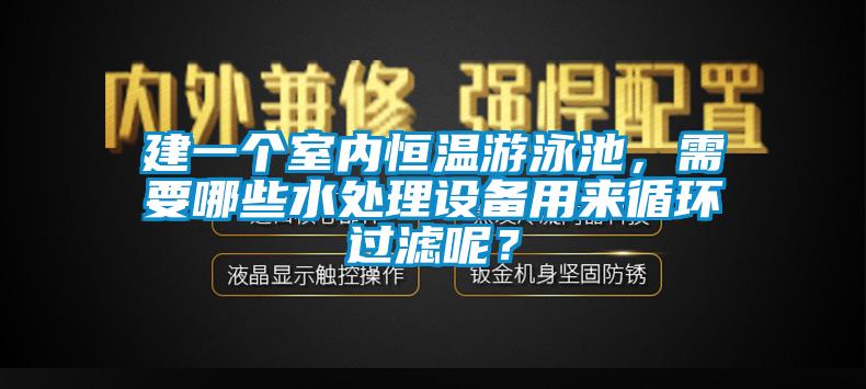 建一個(gè)室內(nèi)恒溫游泳池，需要哪些水處理設(shè)備用來(lái)循環(huán)過(guò)濾呢？