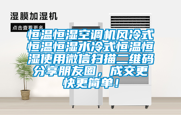 恒溫恒濕空調(diào)機(jī)風(fēng)冷式恒溫恒濕水冷式恒溫恒濕使用微信掃描二維碼分享朋友圈，成交更快更簡(jiǎn)單！