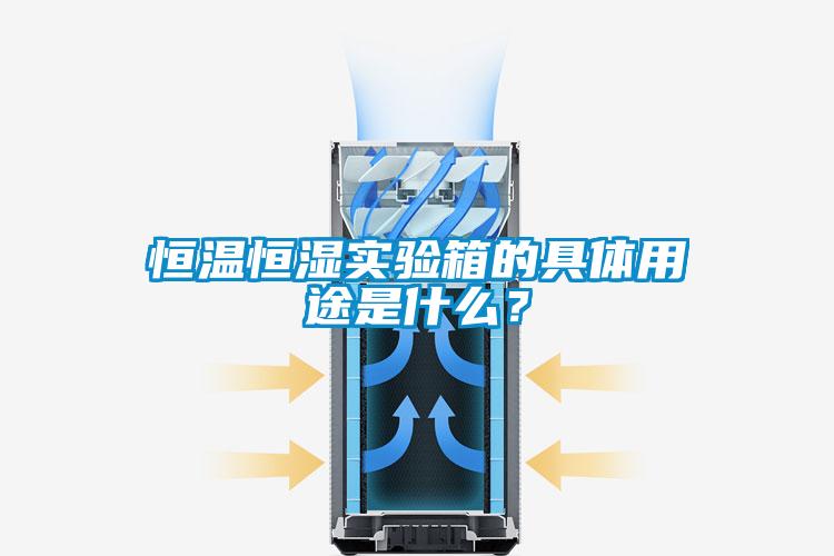 恒溫恒濕實驗箱的具體用途是什么？