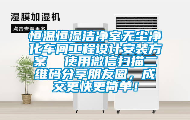 恒溫恒濕潔凈室無塵凈化車間工程設(shè)計安裝方案  使用微信掃描二維碼分享朋友圈，成交更快更簡單！