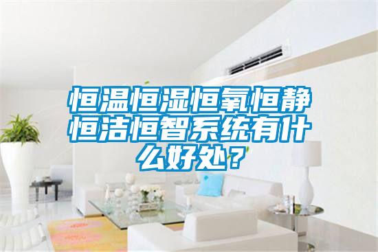 恒溫恒濕恒氧恒靜恒潔恒智系統(tǒng)有什么好處？