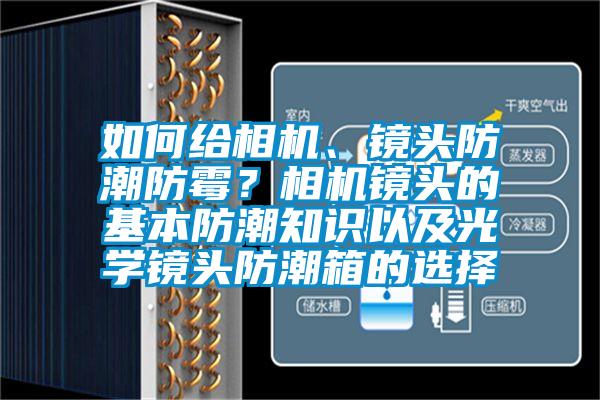 如何給相機、鏡頭防潮防霉？相機鏡頭的基本防潮知識以及光學(xué)鏡頭防潮箱的選擇