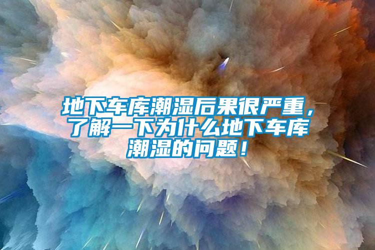 地下車庫潮濕后果很嚴(yán)重，了解一下為什么地下車庫潮濕的問題！