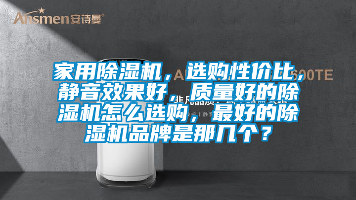 家用除濕機，選購性價比，靜音效果好，質量好的除濕機怎么選購，最好的除濕機品牌是那幾個？