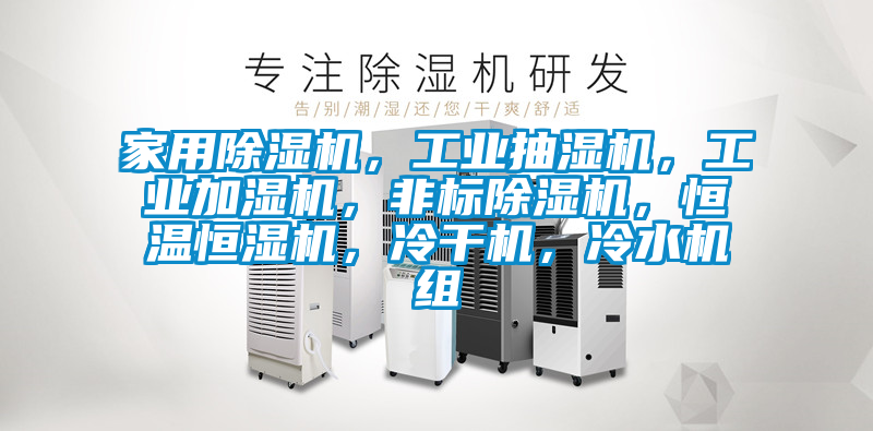 家用除濕機，工業(yè)抽濕機，工業(yè)加濕機，非標除濕機，恒溫恒濕機，冷干機，冷水機組