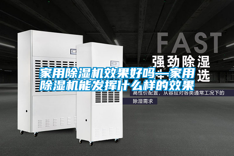 家用除濕機效果好嗎—家用除濕機能發(fā)揮什么樣的效果