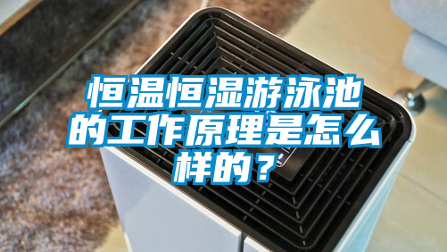 恒溫恒濕游泳池的工作原理是怎么樣的？