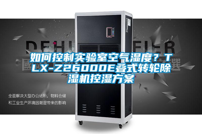 如何控制實驗室空氣濕度？TLX-Z26000E疊式轉(zhuǎn)輪除濕機控濕方案