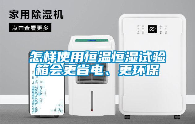 怎樣使用恒溫恒濕試驗箱會更省電、更環(huán)保