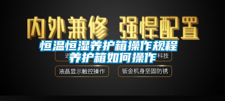 恒溫恒濕養(yǎng)護(hù)箱操作規(guī)程 養(yǎng)護(hù)箱如何操作