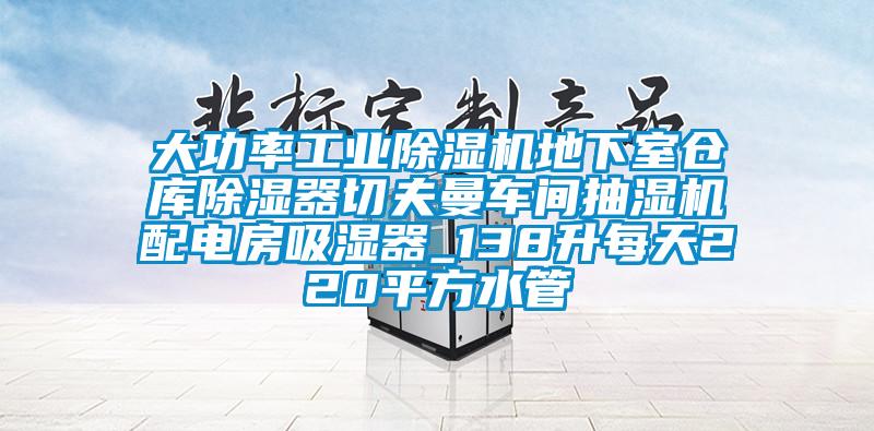 大功率工業(yè)除濕機地下室倉庫除濕器切夫曼車間抽濕機配電房吸濕器_138升每天220平方水管