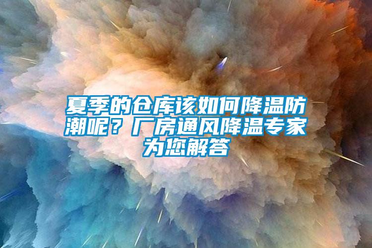 夏季的倉庫該如何降溫防潮呢？廠房通風(fēng)降溫專家為您解答