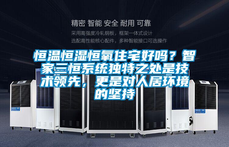 恒溫恒濕恒氧住宅好嗎？智家三恒系統(tǒng)獨特之處是技術領先，更是對人居環(huán)境的堅持