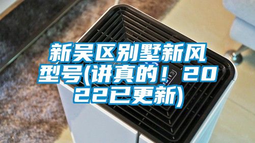 新吳區(qū)別墅新風(fēng)型號(hào)(講真的！2022已更新)