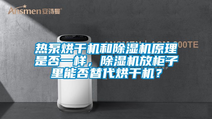 熱泵烘干機和除濕機原理是否一樣，除濕機放柜子里能否替代烘干機？