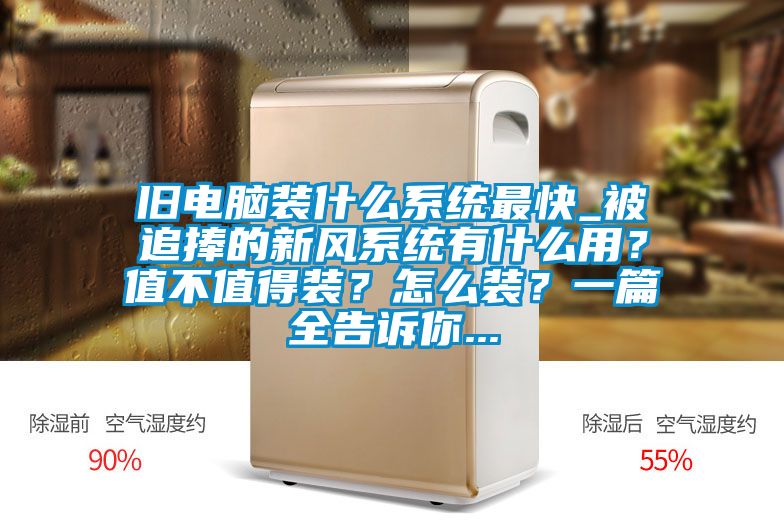 舊電腦裝什么系統最快_被追捧的新風系統有什么用？值不值得裝？怎么裝？一篇全告訴你...