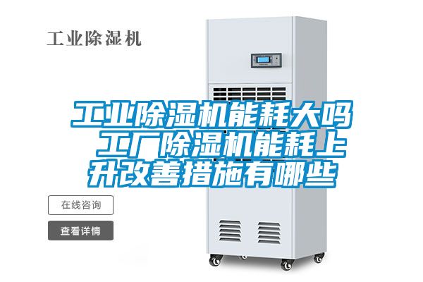 工業(yè)除濕機能耗大嗎 工廠除濕機能耗上升改善措施有哪些