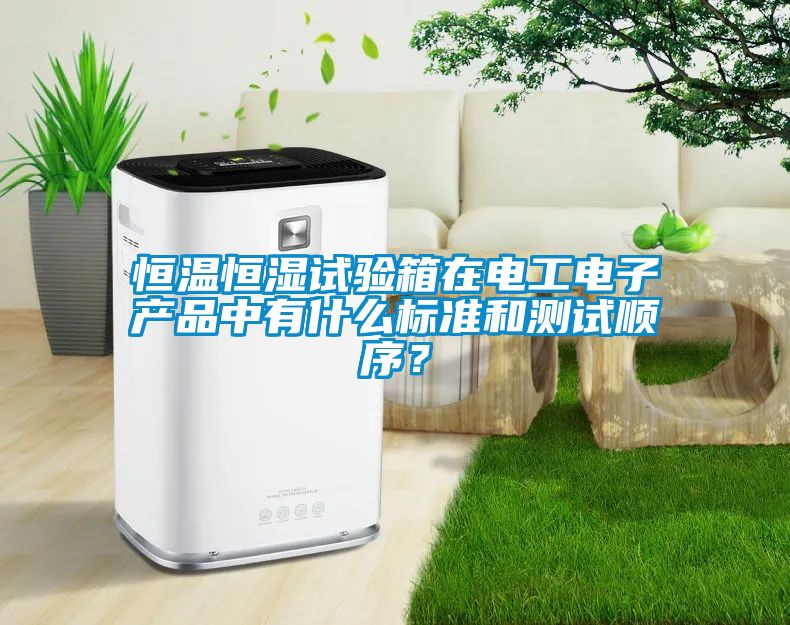 恒溫恒濕試驗箱在電工電子產(chǎn)品中有什么標(biāo)準(zhǔn)和測試順序？