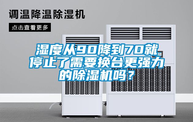 濕度從90降到70就停止了需要換臺更強(qiáng)力的除濕機(jī)嗎？