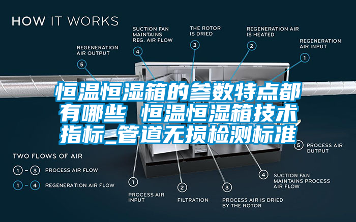 恒溫恒濕箱的參數(shù)特點都有哪些 恒溫恒濕箱技術(shù)指標(biāo)_管道無損檢測標(biāo)準(zhǔn)