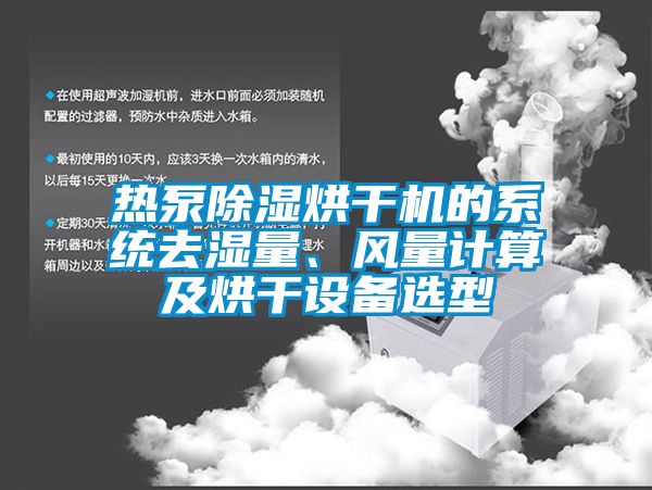 熱泵除濕烘干機的系統(tǒng)去濕量、風量計算及烘干設備選型