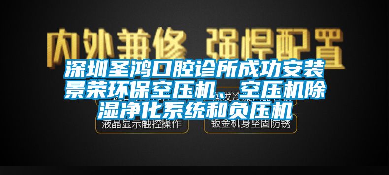 深圳圣鴻口腔診所成功安裝景榮環(huán)?？諌簷C(jī)、空壓機(jī)除濕凈化系統(tǒng)和負(fù)壓機(jī)