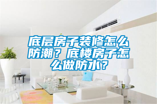 底層房子裝修怎么防潮？底樓房子怎么做防水？