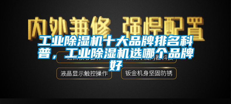 工業(yè)除濕機十大品牌排名科普，工業(yè)除濕機選哪個品牌好