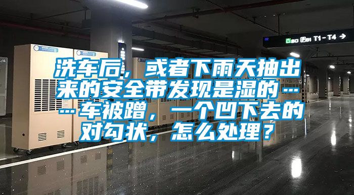 洗車后，或者下雨天抽出來的安全帶發(fā)現(xiàn)是濕的……車被蹭，一個(gè)凹下去的對(duì)勾狀，怎么處理？