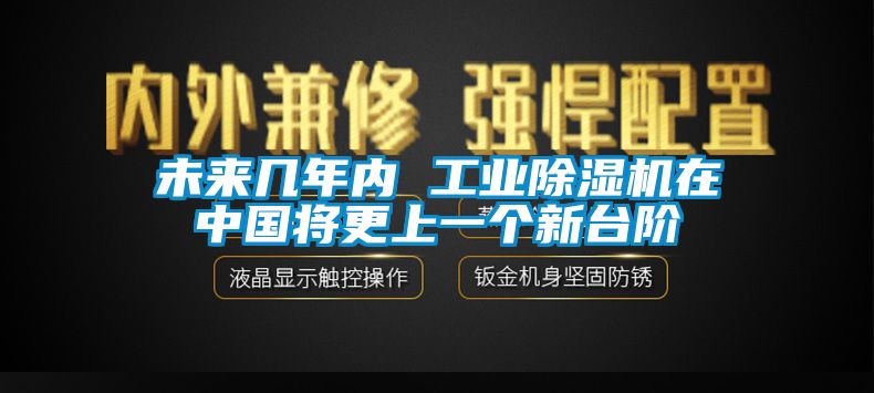 未來(lái)幾年內(nèi) 工業(yè)除濕機(jī)在中國(guó)將更上一個(gè)新臺(tái)階