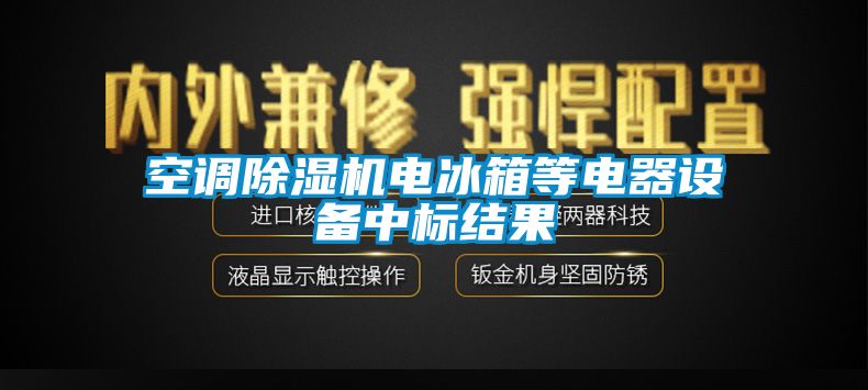 空調(diào)除濕機電冰箱等電器設(shè)備中標結(jié)果