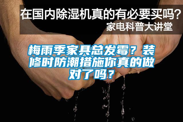 梅雨季家具總發(fā)霉？裝修時防潮措施你真的做對了嗎？