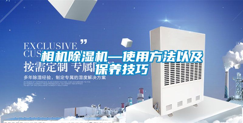 相機除濕機—使用方法以及保養(yǎng)技巧