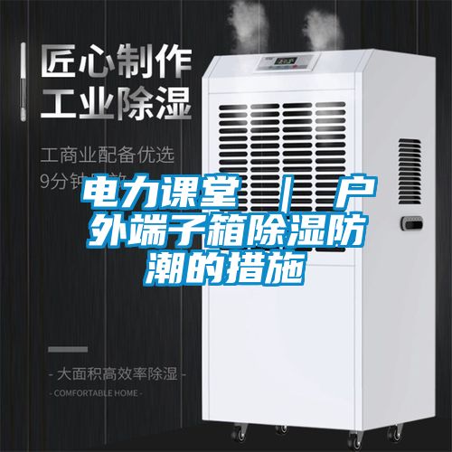 電力課堂 ｜ 戶(hù)外端子箱除濕防潮的措施