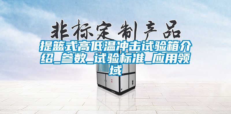 提籃式高低溫沖擊試驗箱介紹_參數(shù)_試驗標準_應用領(lǐng)域