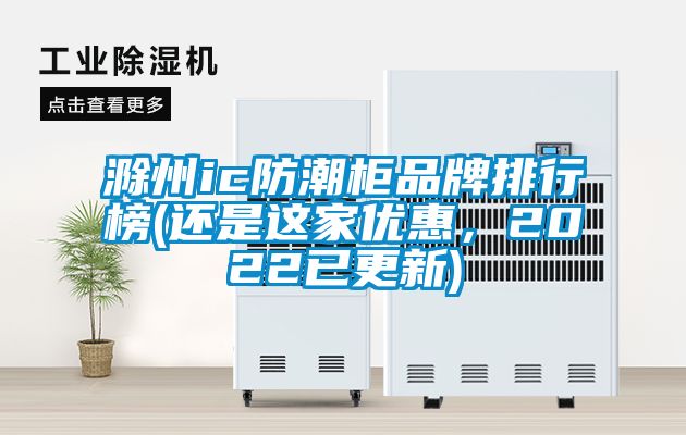 滁州ic防潮柜品牌排行榜(還是這家優(yōu)惠，2022已更新)