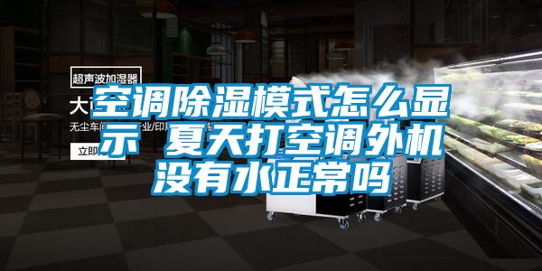 空調除濕模式怎么顯示 夏天打空調外機沒有水正常嗎