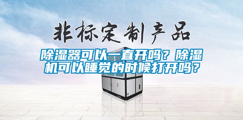 除濕器可以一直開嗎？除濕機可以睡覺的時候打開嗎？