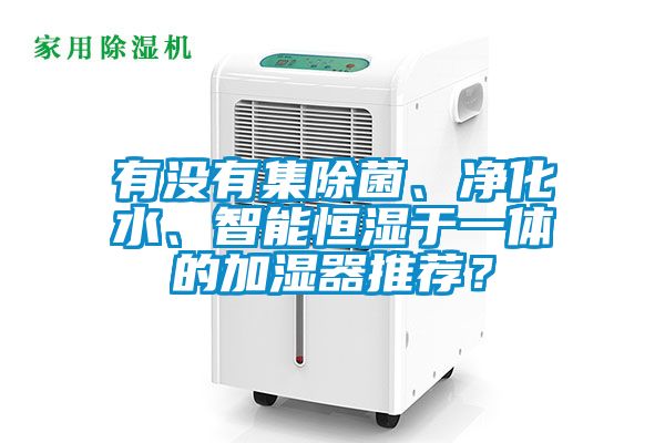 有沒有集除菌、凈化水、智能恒濕于一體的加濕器推薦？