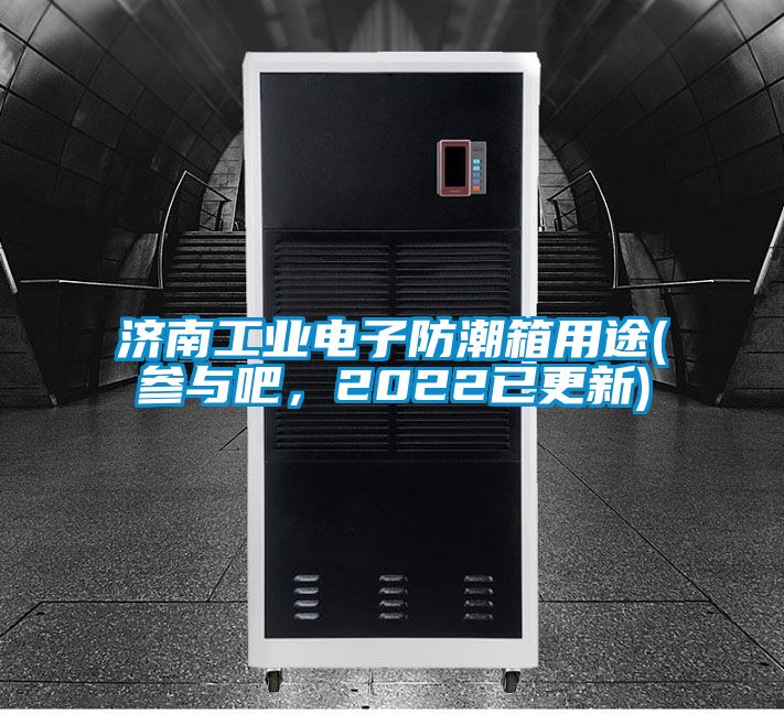 濟(jì)南工業(yè)電子防潮箱用途(參與吧，2022已更新)